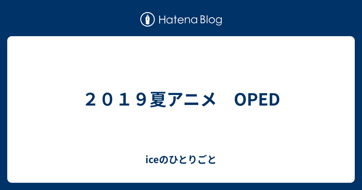 ２０１９夏アニメ Oped Iceのひとりごと