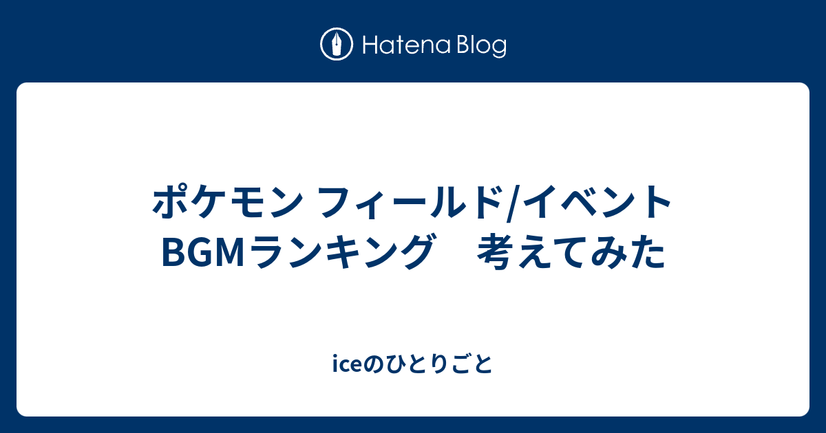 ポケモン フィールド イベント Bgmランキング 考えてみた Iceのひとりごと