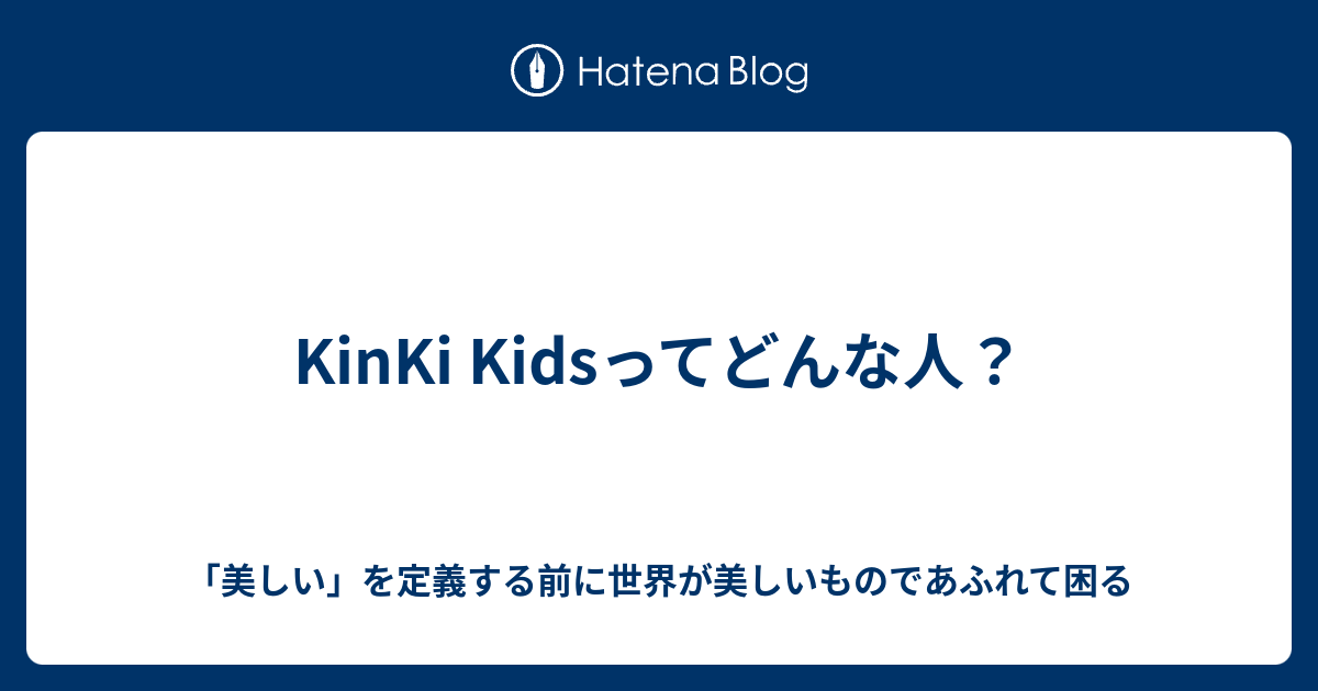 Kinki Kidsってどんな人 美しい を定義する前に世界が美しいものであふれて困る