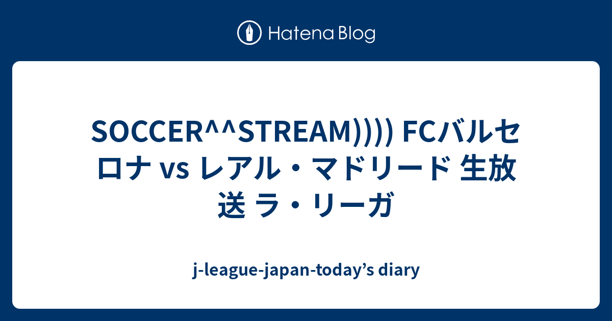 Soccer Stream Fcバルセロナ Vs レアル マドリード 生放送 ラ リーガ J League Japan Today S Diary