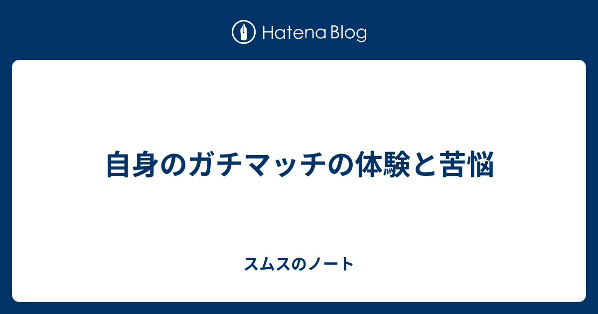 自身のガチマッチの体験と苦悩 スムスのノート