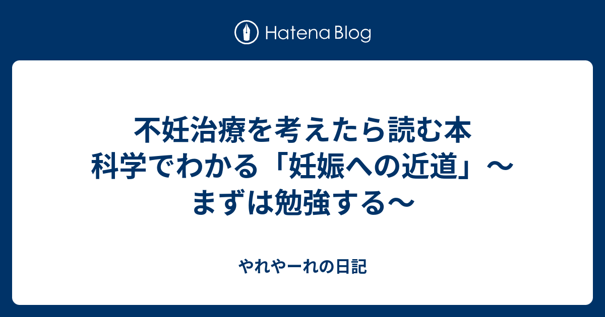 不妊治療を考えたら読む本 科学でわかる 妊娠への近道 まずは勉強する やれやーれの日記