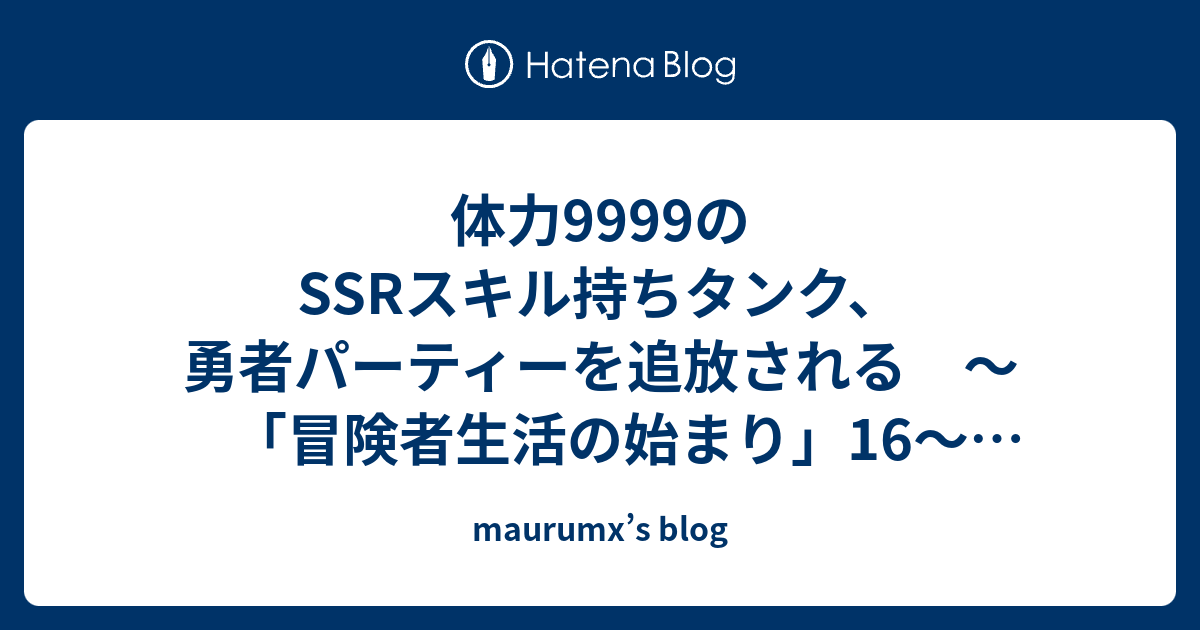 体力9999のssrスキル持ちタンク 勇者パーティーを追放される 冒険者生活の始まり 16 21 171 Maurumx S Blog