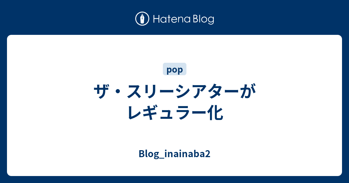 ザ スリーシアターがレギュラー化 Blog Inainaba2