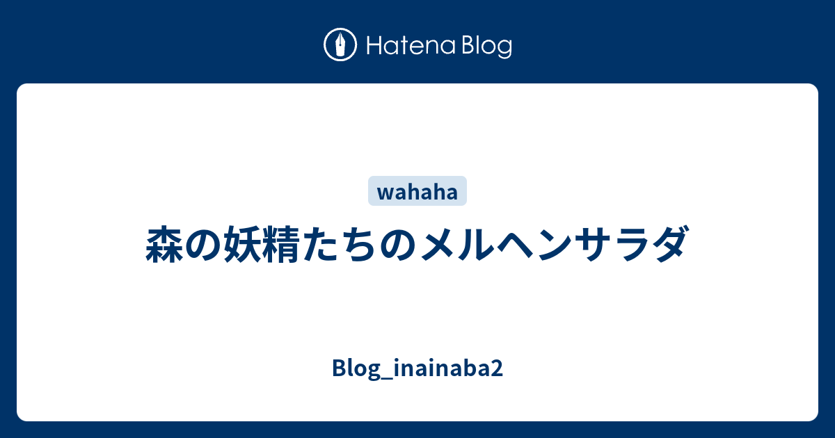 森の妖精たちのメルヘンサラダ Blog Inainaba2