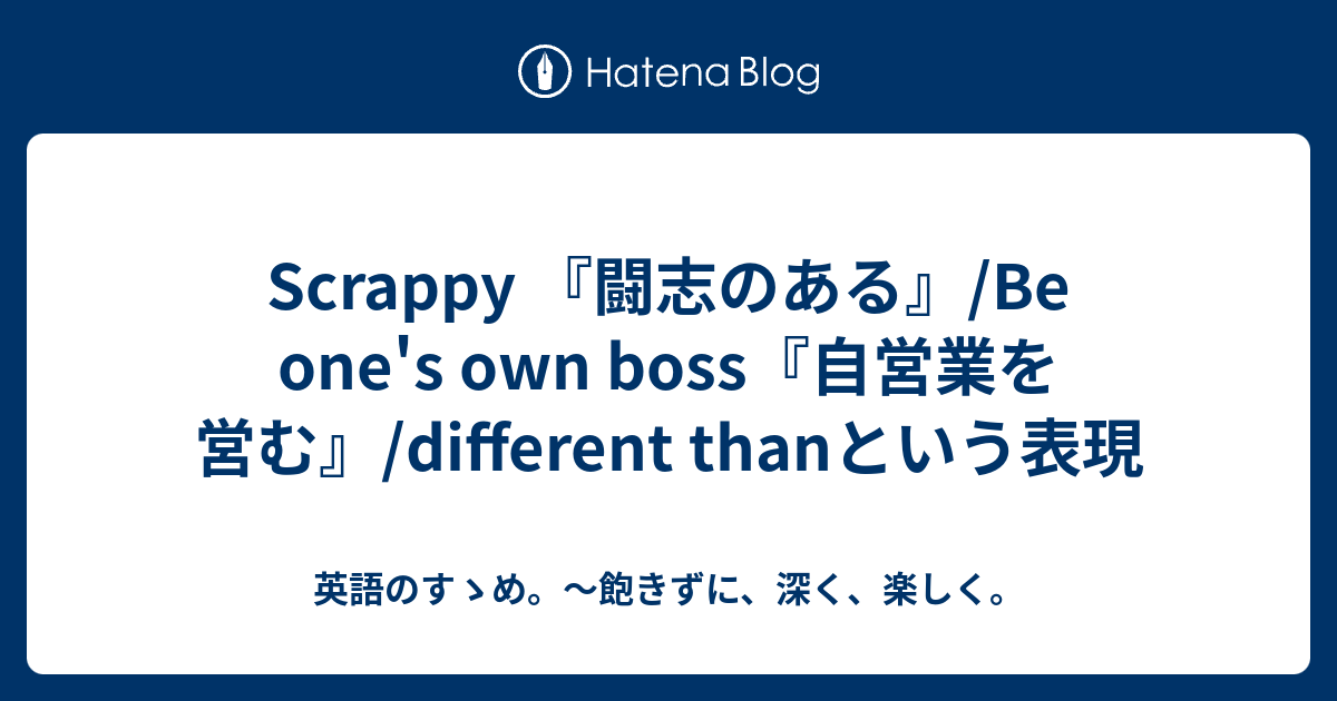 Scrappy 闘志のある Be One S Own Boss 自営業を営む Different Thanという表現 英語のすゝめ 飽きずに 深く 楽しく