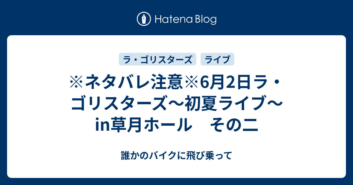 ネタバレ注意 6月2日ラ ゴリスターズ 初夏ライブ In草月ホール その二 誰かのバイクに飛び乗って