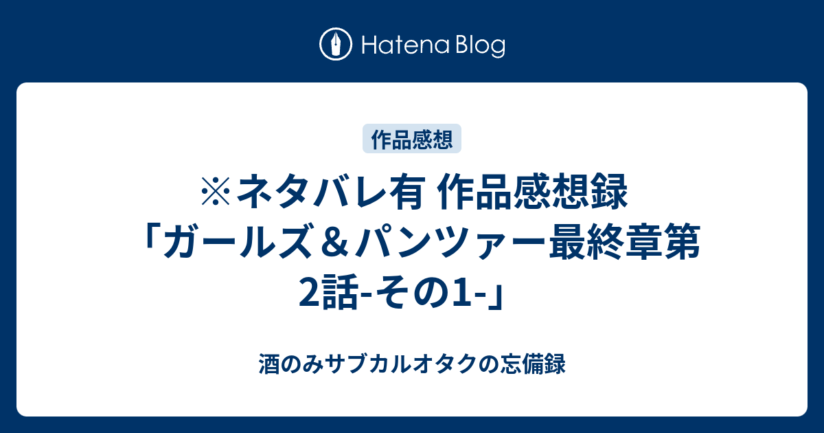 ネタバレ有 作品感想録 ガールズ パンツァー最終章第2話 その1 酒のみサブカルオタクの忘備録