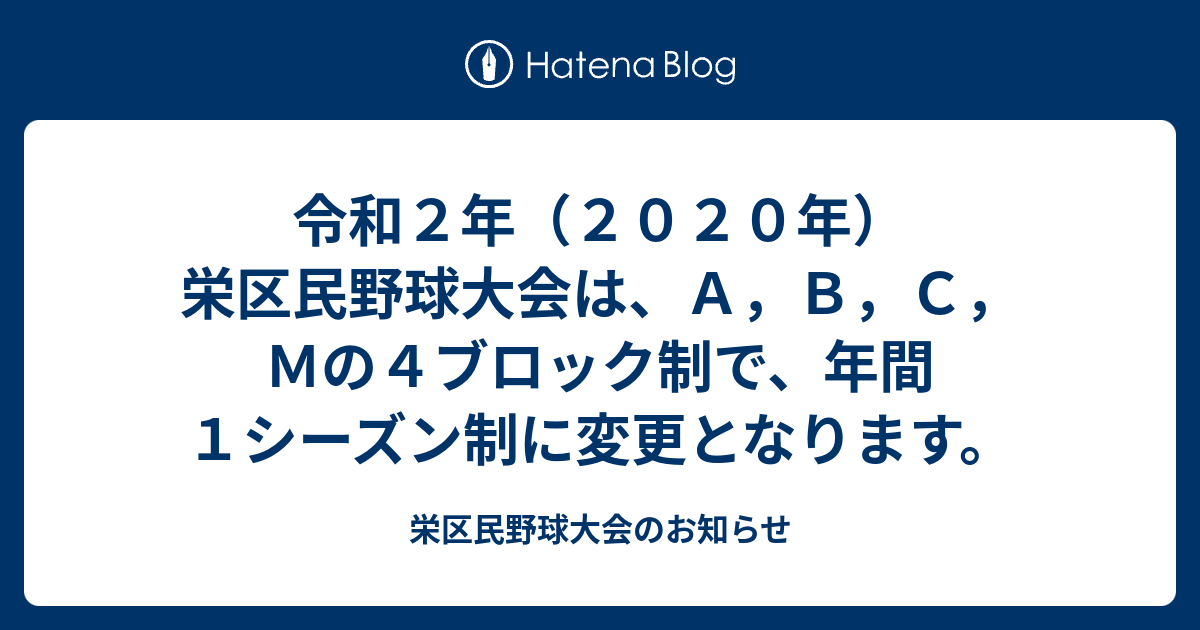 栄区民野球大会のお知らせ  令和２年（２０２０年）栄区民野球大会は、Ａ，Ｂ，Ｃ，Ｍの４ブロック制で、年間１シーズン制に変更となります。