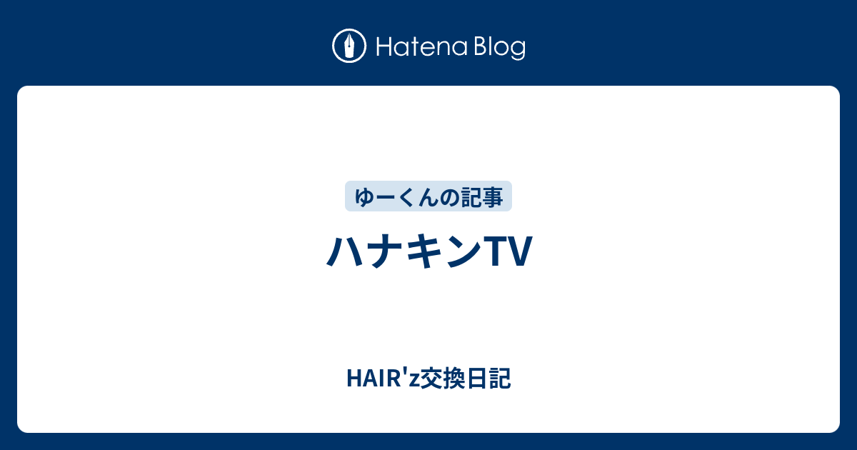 ハナキンtv Hair Z交換日記