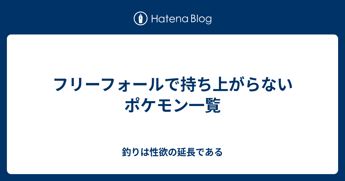 フリーフォールで持ち上がらないポケモン一覧 釣りは性欲の延長である