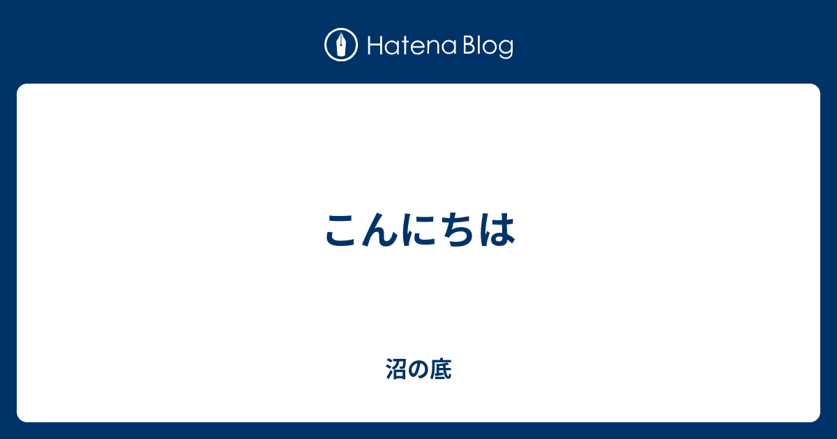 こんにちは - 沼の底