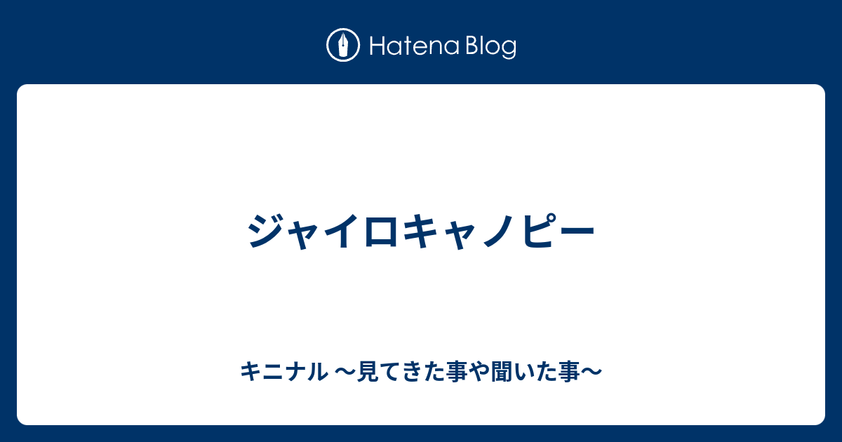 ジャイロキャノピー - キニナル 〜見てきた事や聞いた事〜
