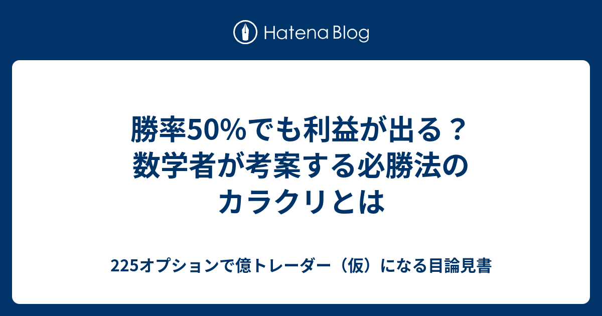 勝率50 でも利益が出る 数学者が考案する必勝法のカラクリとは 225オプションで億トレーダー 仮 になる目論見書