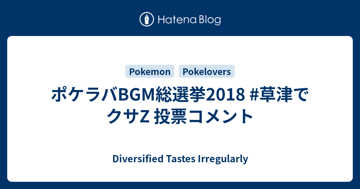 ポケラバbgm総選挙18 草津でクサz 投票コメント Diversified Tastes Irregularly