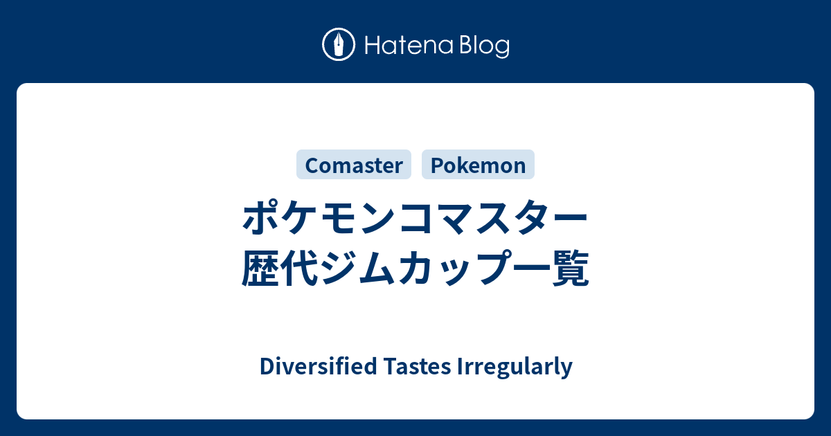 ポケモンコマスター 歴代ジムカップ一覧 Diversified Tastes Irregularly