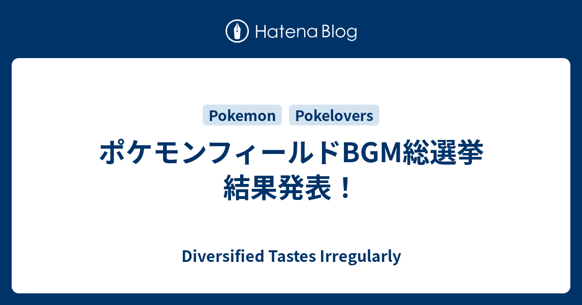 ポケモンフィールドbgm総選挙 結果発表 Diversified Tastes Irregularly