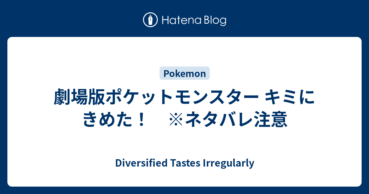 劇場版ポケットモンスター キミにきめた ネタバレ注意 Diversified Tastes Irregularly