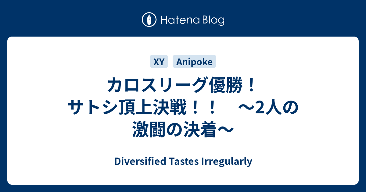 カロスリーグ優勝 サトシ頂上決戦 2人の激闘の決着 Diversified Tastes Irregularly