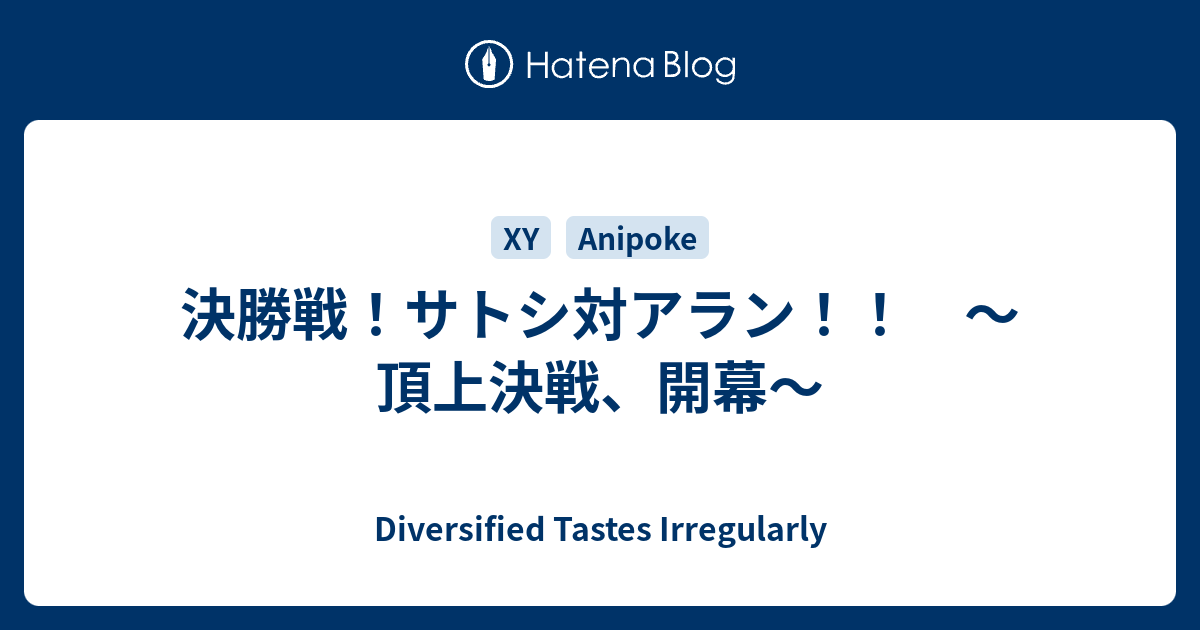 決勝戦 サトシ対アラン 頂上決戦 開幕 Diversified Tastes Irregularly