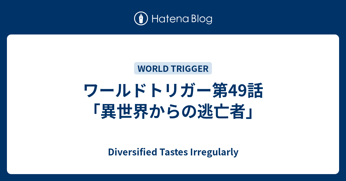 ワールドトリガー第49話 異世界からの逃亡者 Diversified Tastes Irregularly
