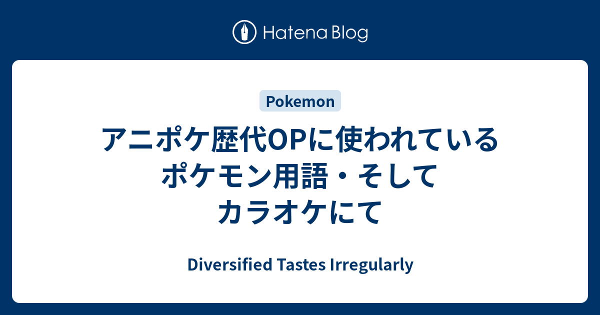 アニポケ歴代opに使われているポケモン用語 そしてカラオケにて Diversified Tastes Irregularly