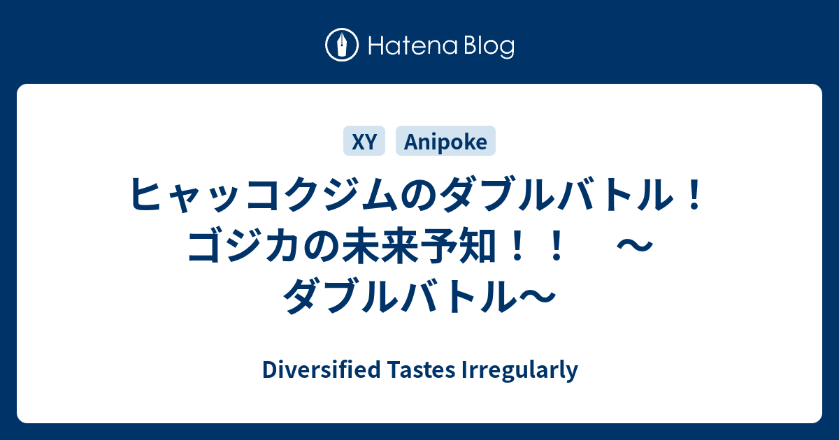 ヒャッコクジムのダブルバトル ゴジカの未来予知 ダブルバトル Diversified Tastes Irregularly