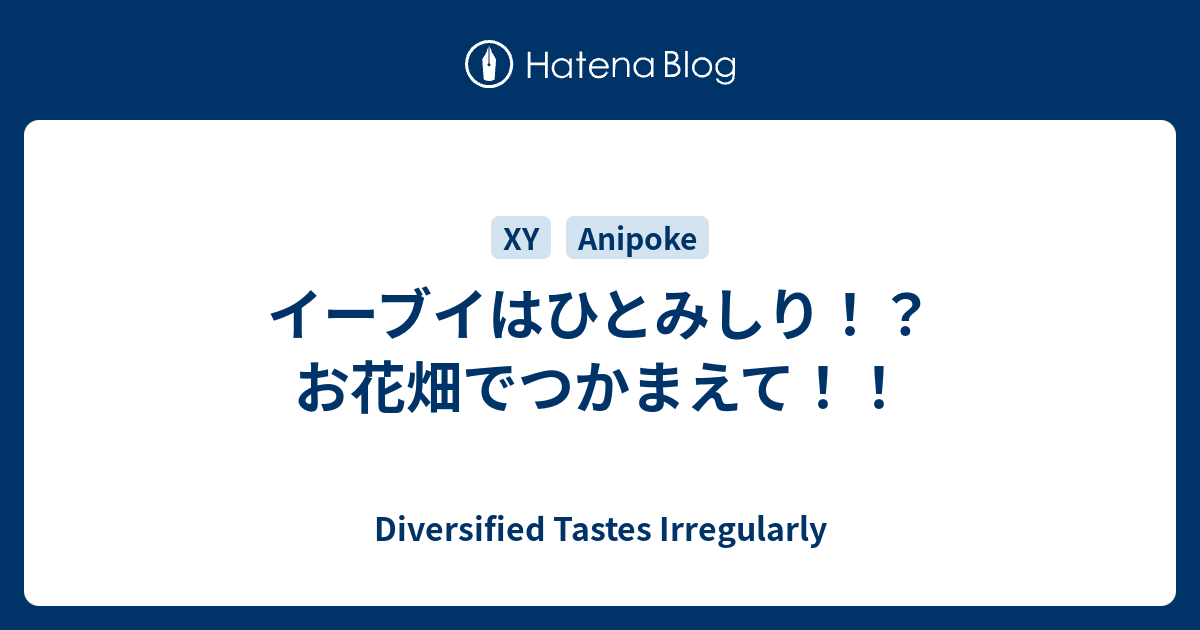 イーブイはひとみしり お花畑でつかまえて Diversified Tastes Irregularly