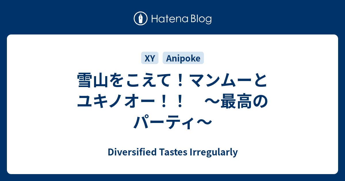 雪山をこえて マンムーとユキノオー 最高のパーティ Diversified Tastes Irregularly