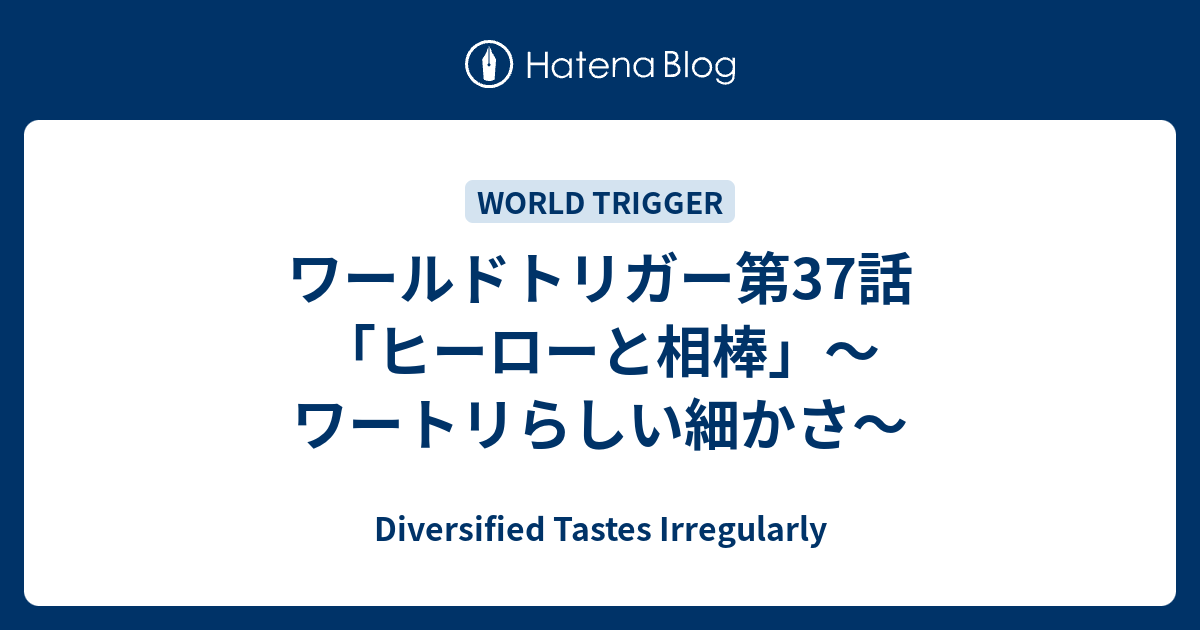 ワールドトリガー第37話 ヒーローと相棒 ワートリらしい細かさ Diversified Tastes Irregularly