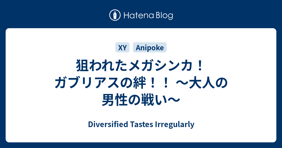 狙われたメガシンカ ガブリアスの絆 大人の男性の戦い Diversified Tastes Irregularly