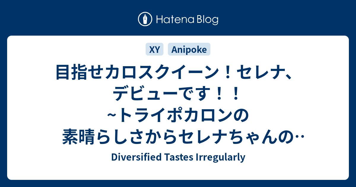 目指せカロスクイーン セレナ デビューです トライポカロンの素晴らしさからセレナちゃんの決意まで Diversified Tastes Irregularly