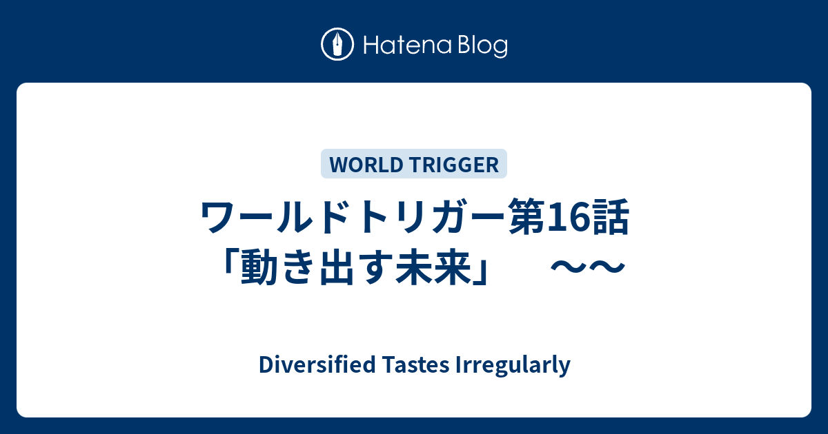 ワールドトリガー第16話 動き出す未来 Diversified Tastes Irregularly