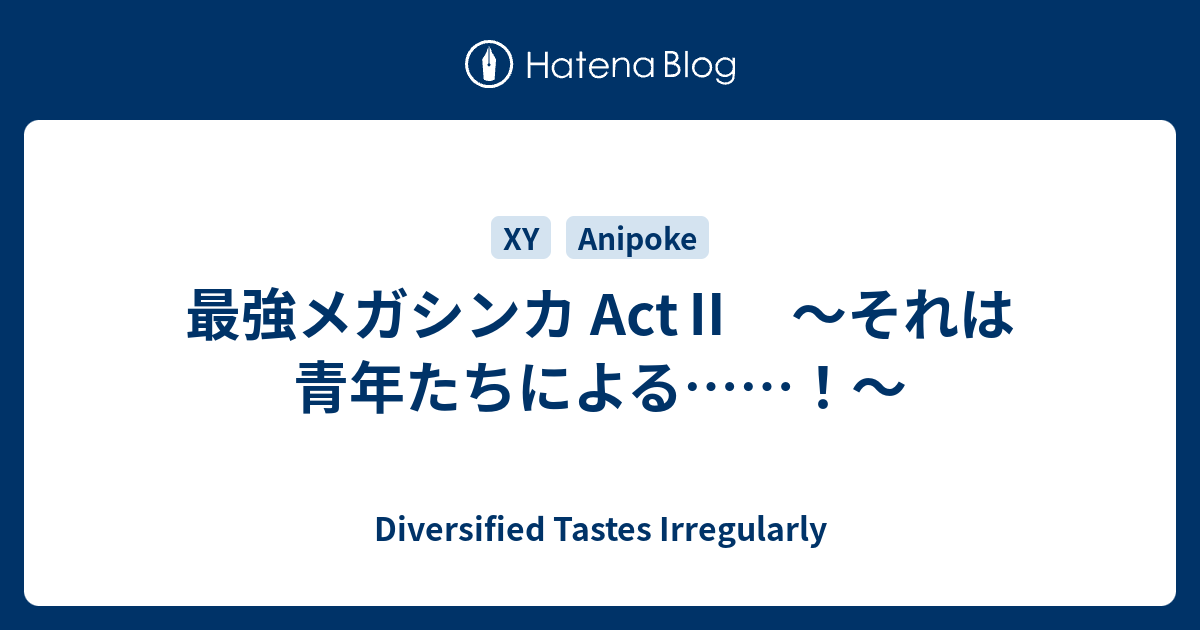 最強メガシンカ Act それは青年たちによる Diversified Tastes Irregularly