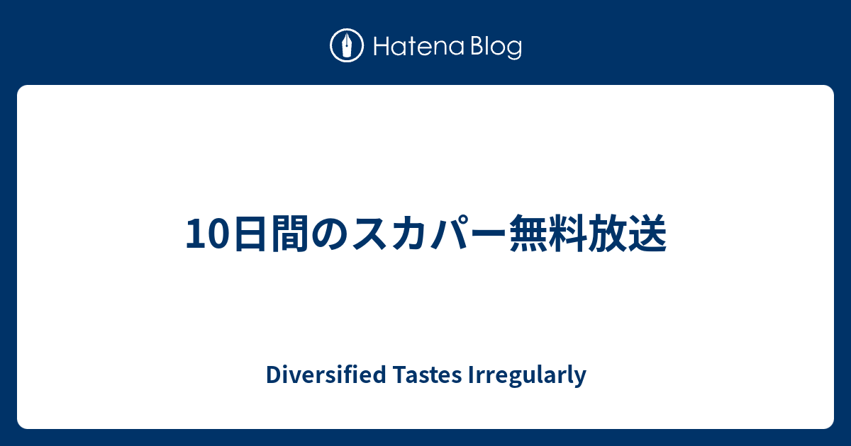 10日間のスカパー無料放送 Diversified Tastes Irregularly