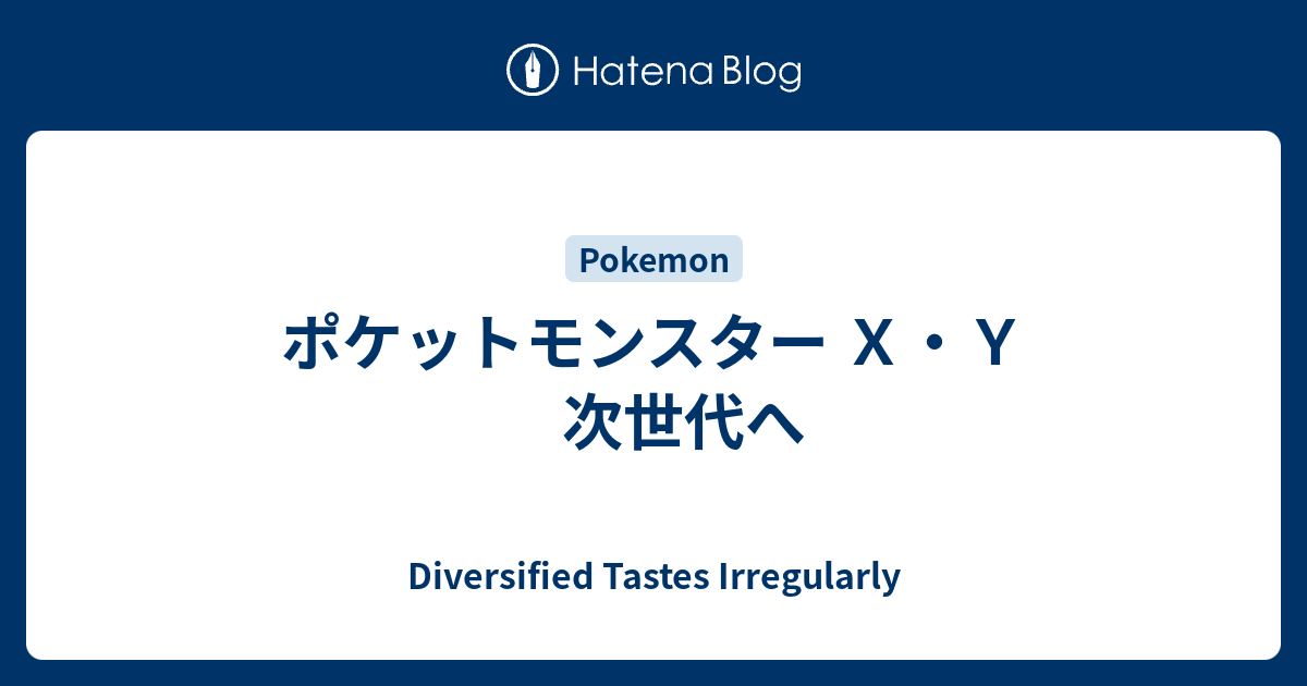 ポケットモンスター ｘ ｙ 次世代へ Diversified Tastes Irregularly