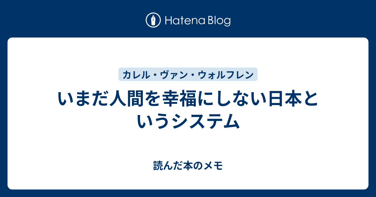 いまだ人間を幸福にしない日本というシステム 読んだ本のメモ