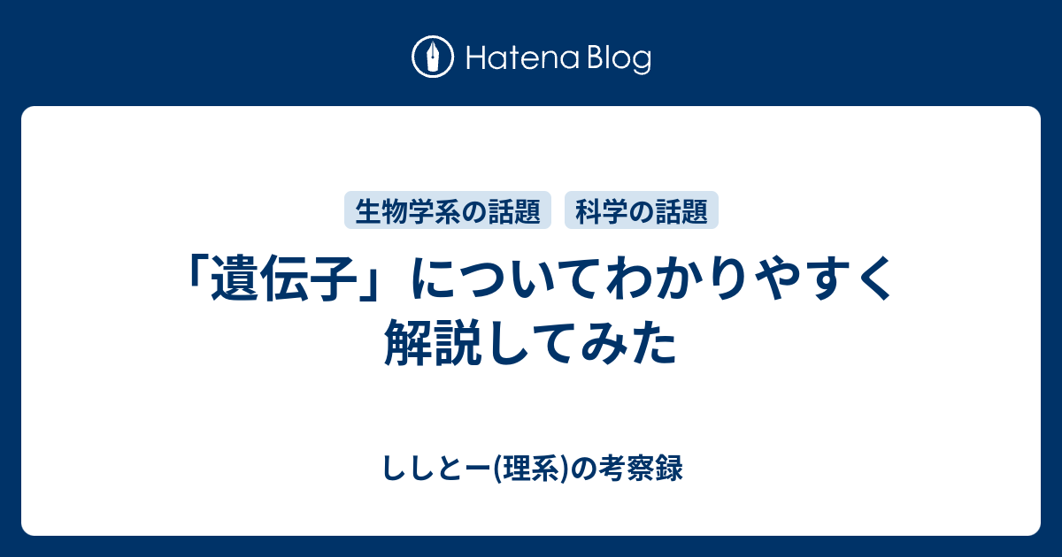 「遺伝子」についてわかりやすく解説してみた ししとー 理系 の考察録