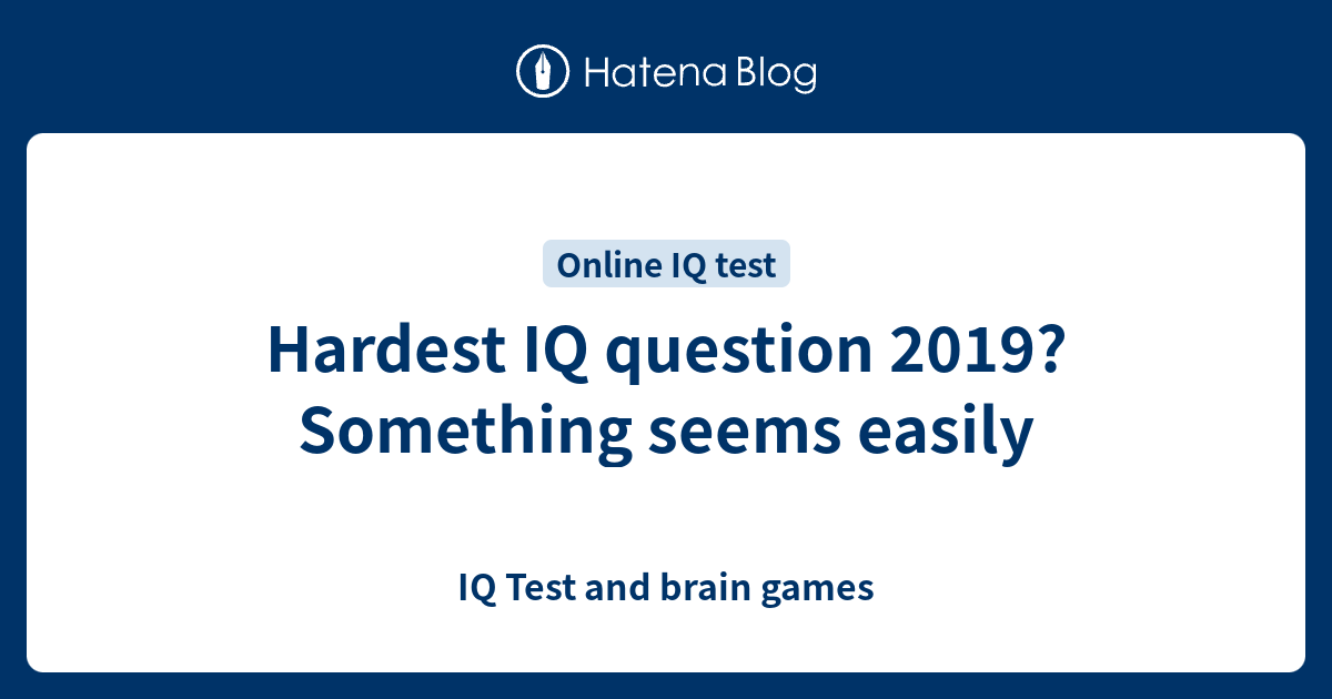 Hardest IQ question 2019? Something seems easily IQ Test and brain games