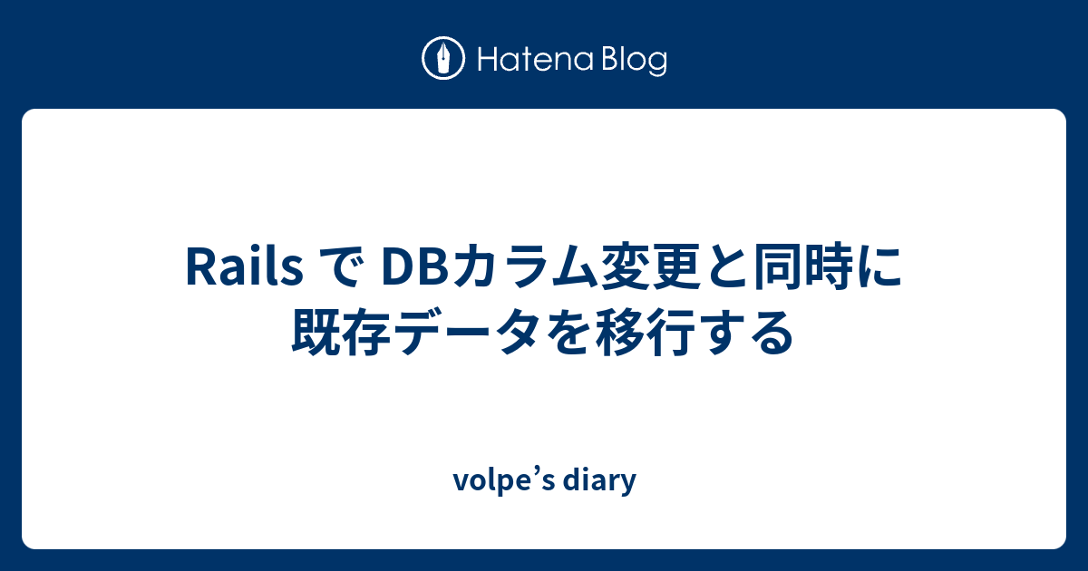 Rails で Dbカラム変更と同時に既存データを移行する Volpe S Diary