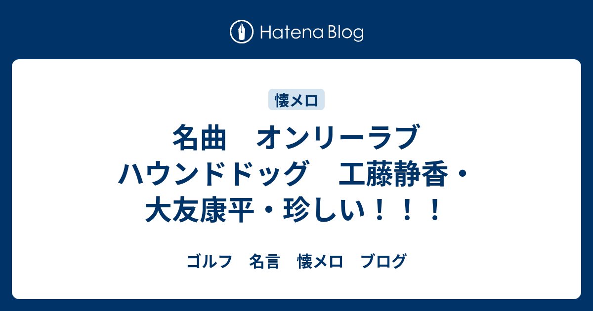 名曲 オンリーラブ ハウンドドッグ 工藤静香 大友康平 珍しい ゴルフ考え方 名言 懐メロ ざんまい