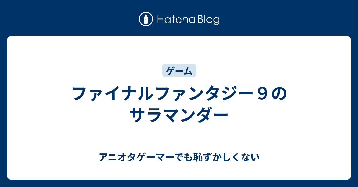 ファイナルファンタジー９のサラマンダー アニオタゲーマーでも恥ずかしくない