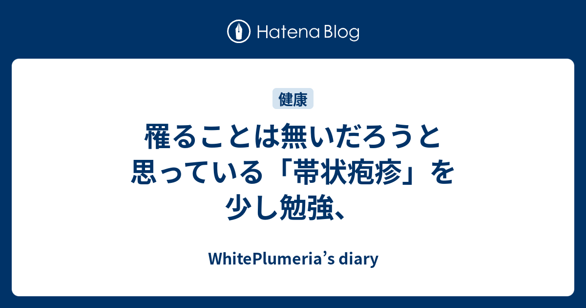罹ることは無いだろうと思っている「帯状疱疹」を少し勉強、 - WhitePlumeria’s diary