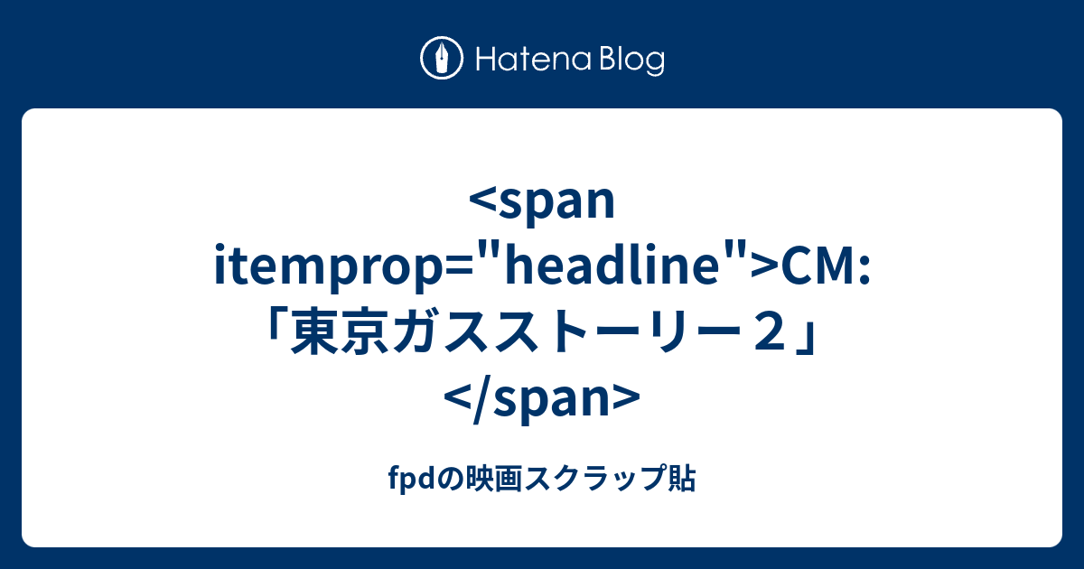 Span Itemprop Headline Cm 東京ガスストーリー２ Span Fpdの映画スクラップ貼