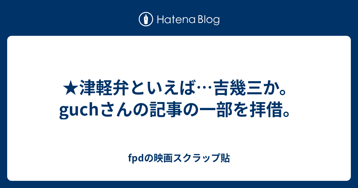 津軽弁といえば 吉幾三か Guchさんの記事の一部を拝借 Fpdの映画スクラップ貼