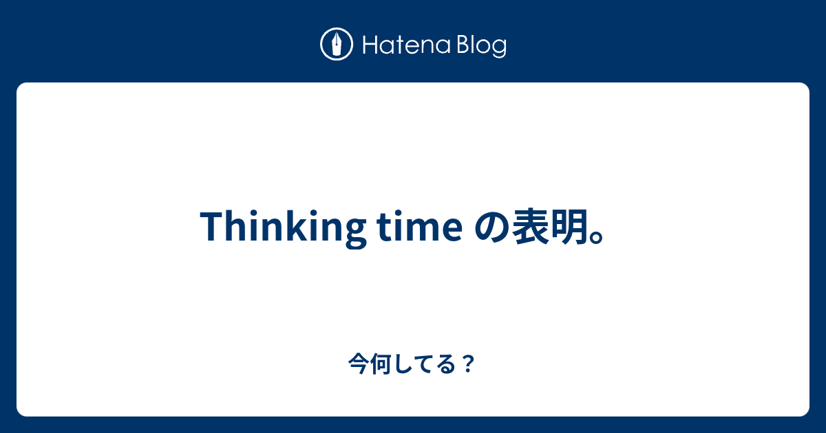 Thinking time の表明。 - 今何してる？