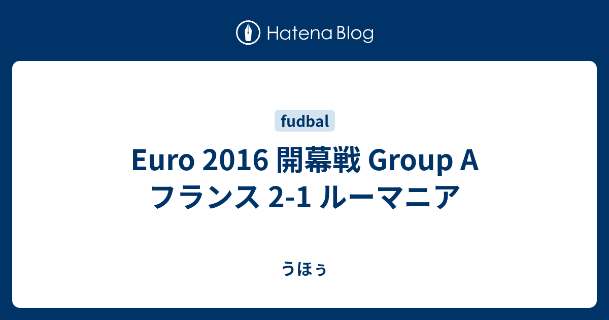 Euro 16 開幕戦 Group A フランス 2 1 ルーマニア うほぅ