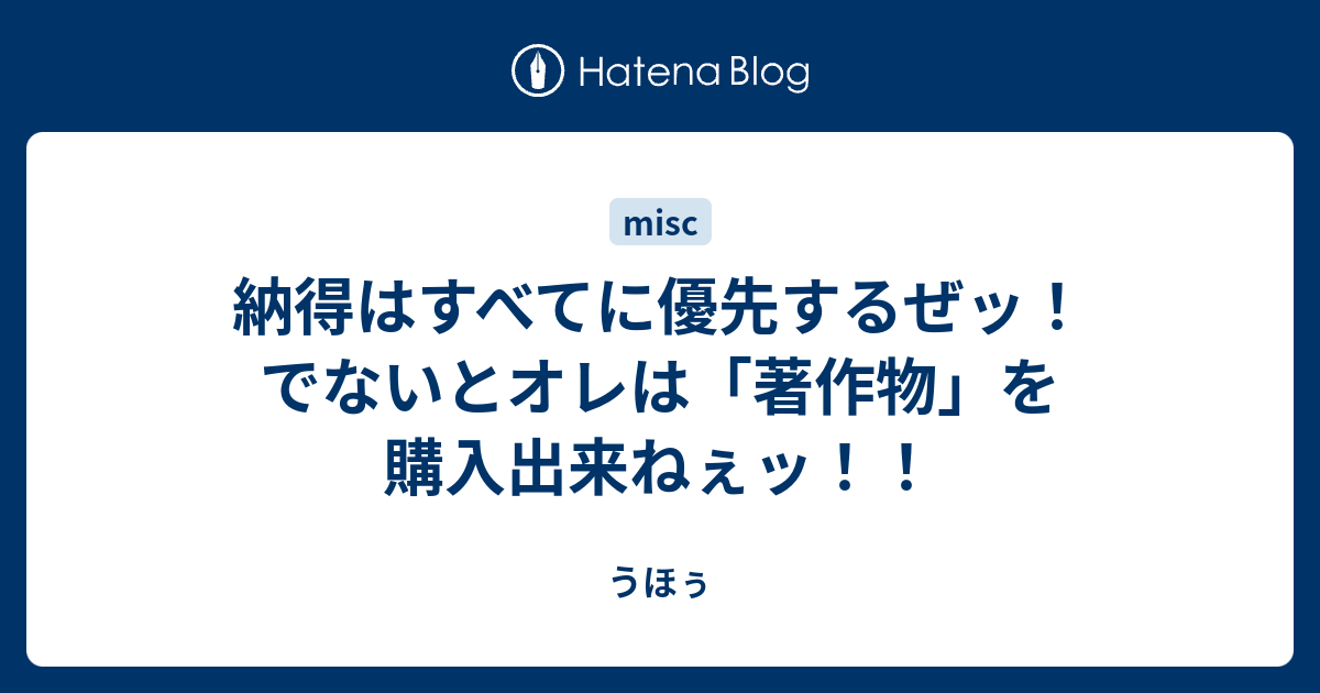 B 納得はすべてに優先するぜッ でないとオレは 著作物 を購入出来ねぇッ うほぅ