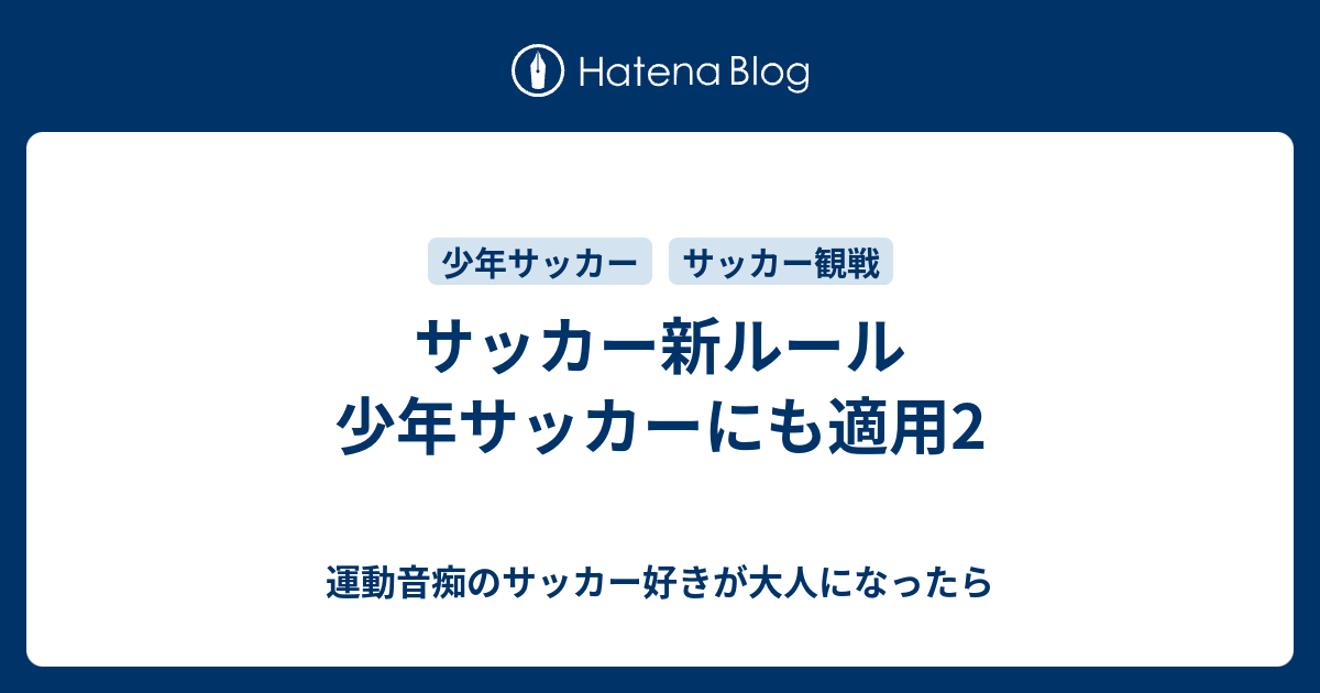 サッカー新ルール 少年サッカーにも適用2 運動音痴のサッカー好きが大人になったら