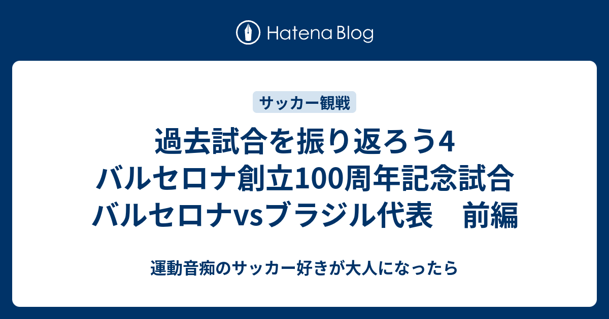 過去試合を振り返ろう4 バルセロナ創立100周年記念試合 バルセロナvsブラジル代表 前編 運動音痴のサッカー好きが大人になったら